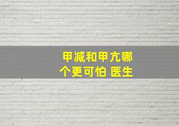 甲减和甲亢哪个更可怕 医生